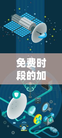 免费时段的加速器，也称为免费内容加速器，旨在帮助用户快速访问需要的付费内容或资源。以下是几个免费时段的加速器推荐