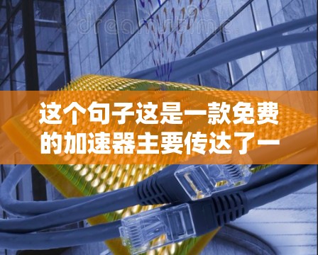 这个句子这是一款免费的加速器主要传达了一个信息，它是一款免费的加速器，可能支持多平台，帮助用户更快上手，提供免费的试用版本。以下是对这个句子的详细分析和解答