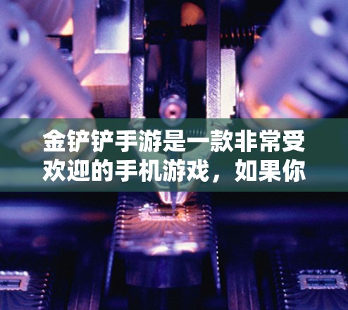 金铲铲手游是一款非常受欢迎的手机游戏，如果你正在享受游戏体验，想更快地提升得分或挑战更复杂的关卡，那么寻找一个免费的加速器是一个不错的选择。以下是几个可靠的免费加速器网站，供你选择和使用