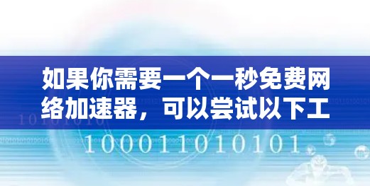如果你需要一个一秒免费网络加速器,可以尝试以下工具