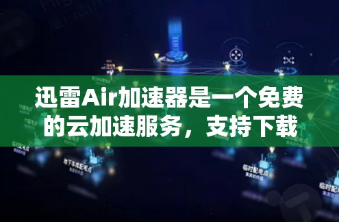 迅雷Air加速器是一个免费的云加速服务,支持下载和上传文件。如果你正在寻找免费账号密码,以下是详细的步骤
