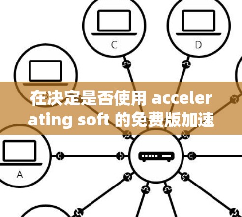 在决定是否使用 accelerating soft 的免费版加速器时，以下是一个有条理的总结和建议