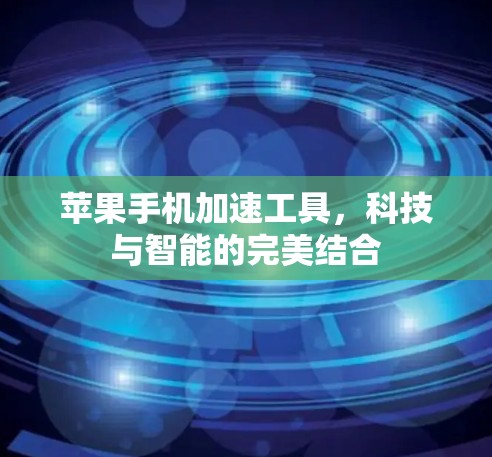 苹果手机加速工具,科技与智能的完美结合