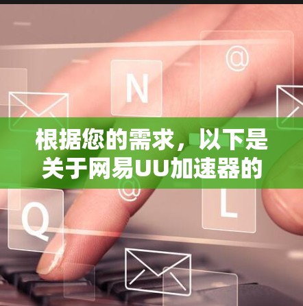 根据您的需求,以下是关于网易UU加速器的建议和下载步骤
