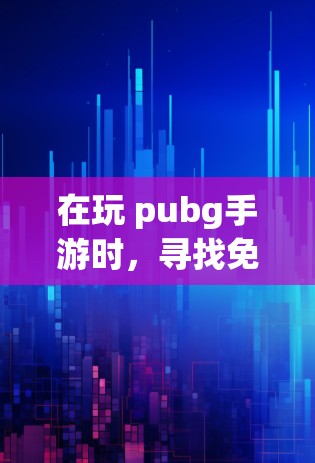 在玩 pubg手游时，寻找免费的加速器是一个不错的选择，可以帮助你在游戏中提升性能和流畅度。以下是一些详细的操作步骤和建议