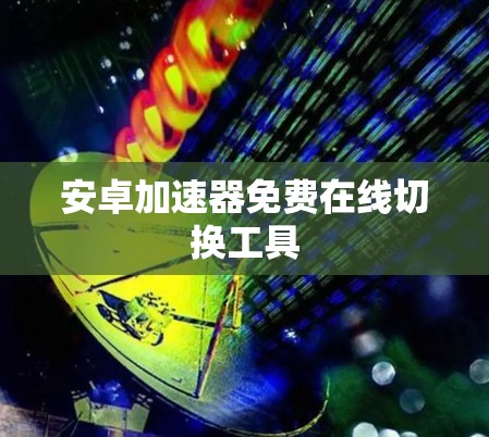 安卓加速器免费在线切换工具