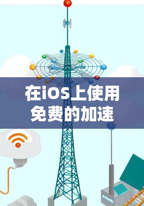 在iOS上使用免费的加速工具时,以下是一些推荐的选择