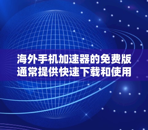 海外手机加速器的免费版通常提供快速下载和使用，但可能会有一些限制。以下是一些主要的海外加速器免费版的介绍和使用方法