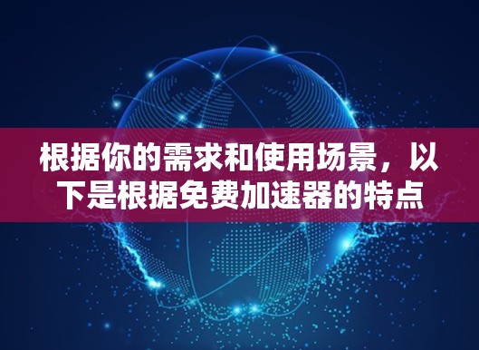 根据你的需求和使用场景，以下是根据免费加速器的特点和功能设计的建议