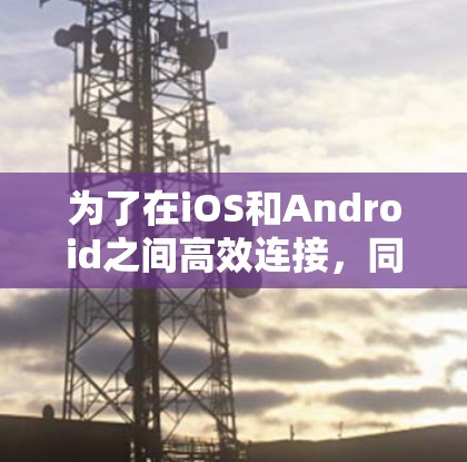为了在iOS和Android之间高效连接，同时获得免费的功能，以下是一些建议和推荐工具