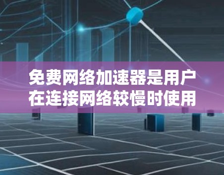 免费网络加速器是用户在连接网络较慢时使用以提高下载速度的工具。以下是对这类工具的详细介绍
