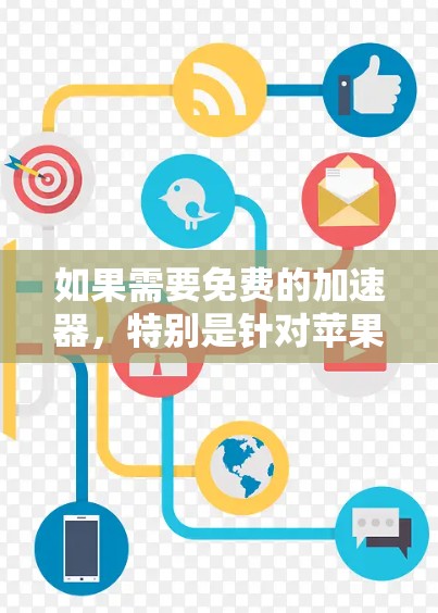 如果需要免费的加速器,特别是针对苹果设备的加速功能,可以尝试以下方法