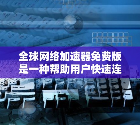 全球网络加速器免费版是一种帮助用户快速连接互联网或提升网络速度的工具,通常针对那些需要在无网络或有网络但速度较慢的情况下使用的情况。以下是对该工具的详细介绍