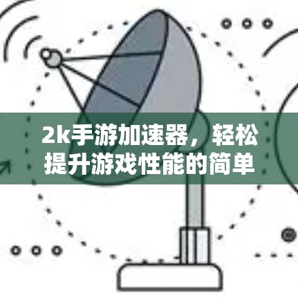 2k手游加速器，轻松提升游戏性能的简单解决方案