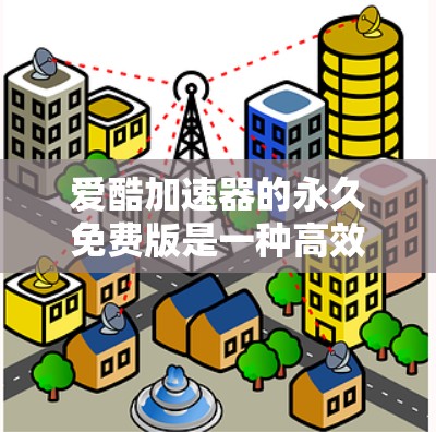 爱酷加速器的永久免费版是一种高效便捷的压缩加速工具，提供多种压缩格式选择，支持多种文件格式下载，下载速度通常更快，且功能全面。以下是对其的主要功能和使用建议的详细总结