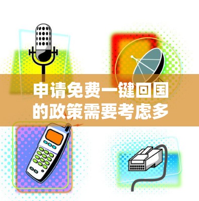 申请免费一键回国的政策需要考虑多个因素。以下是针对美国和加拿大的详细步骤和注意事项