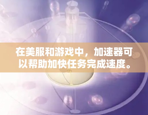 在美服和游戏中,加速器可以帮助加快任务完成速度。以下是几个常见的免费加速器推荐,供你选择