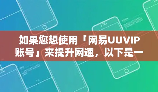 如果您想使用「网易UUVIP账号」来提升网速,以下是一些详细的步骤和建议