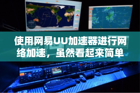 使用网易UU加速器进行网络加速,虽然看起来简单,但需要仔细操作以确保成功。以下是详细的步骤指南,帮助您顺利完成加速