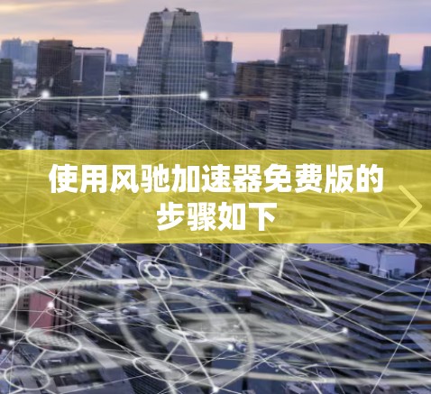 使用风驰加速器免费版的步骤如下