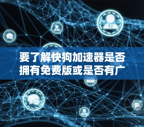 要了解快狗加速器是否拥有免费版或是否有广告限制,建议以下步骤