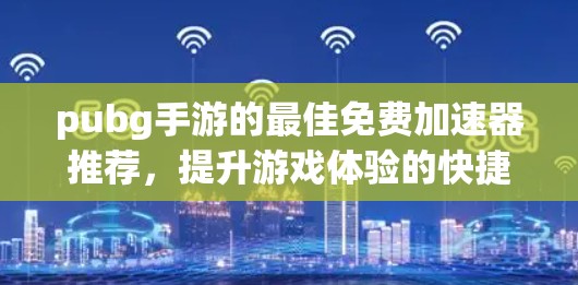 pubg手游的最佳免费加速器推荐,提升游戏体验的快捷方式
