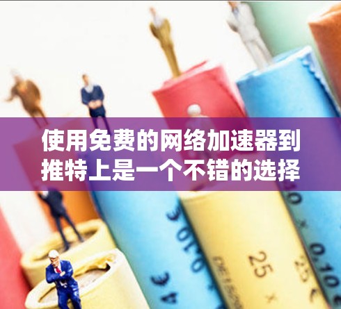 使用免费的网络加速器到推特上是一个不错的选择,但需要谨慎操作,以确保安全性和功能的正确性。以下是一个系统化的步骤指南