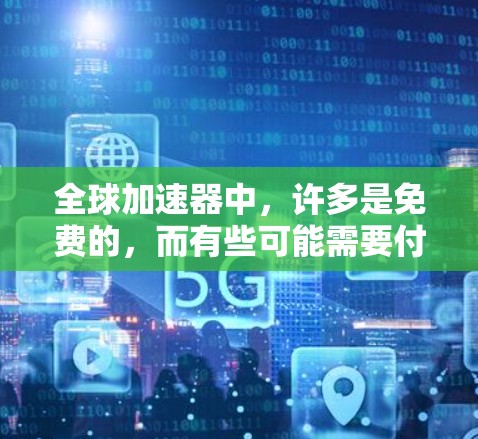 全球加速器中,许多是免费的,而有些可能需要付费才能使用。以下是确定哪些全球加速器是免费的
