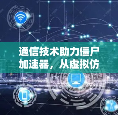 通信技术助力僵尸加速器，从虚拟仿真的关键突破