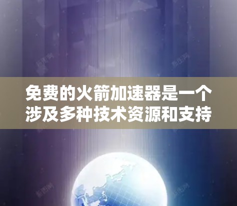 免费的火箭加速器是一个涉及多种技术资源和支持的范畴,以下是一些具体的资源和信息
