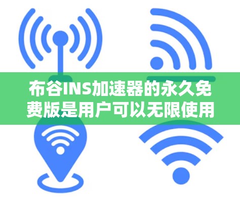 布谷INS加速器的永久免费版是用户可以无限使用的在线加速工具,提供网页和下载的加速服务。以下是关于它的详细介绍