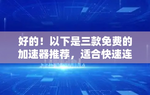 好的!以下是三款免费的加速器推荐,适合快速连接网络或优化网络速度