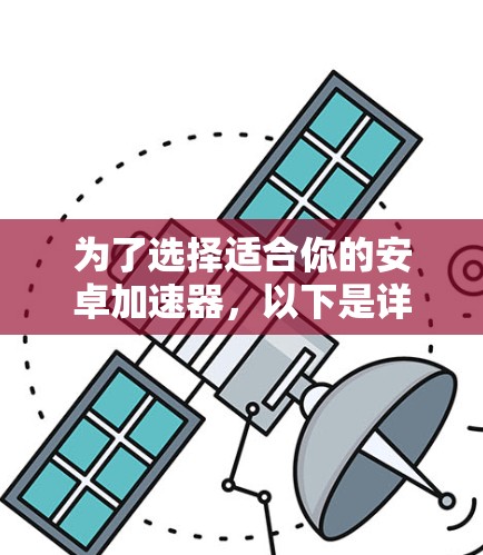 为了选择适合你的安卓加速器，以下是详细的步骤和建议