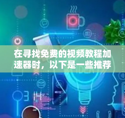在寻找免费的视频教程加速器时,以下是一些推荐的工具,它们提供了可靠且高效的下载服务