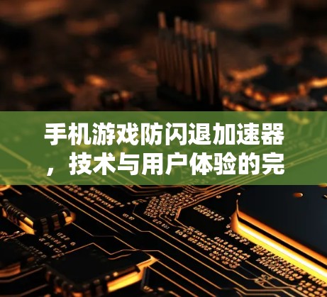 手机游戏防闪退加速器,技术与用户体验的完美结合
