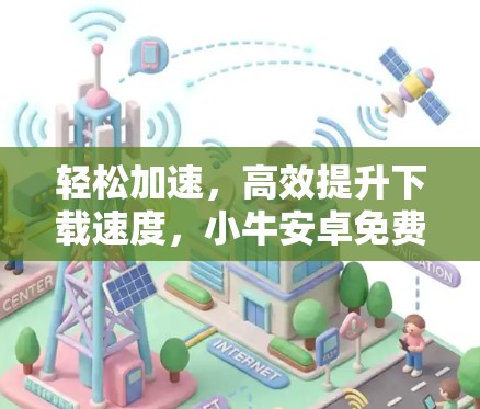 轻松加速,高效提升下载速度,小牛安卓免费版的全解析