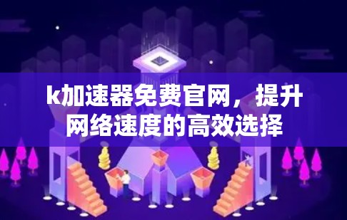 k加速器免费官网，提升网络速度的高效选择