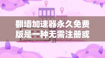 翻墙加速器永久免费版是一种无需注册或付费的工具,旨在帮助用户快速下载网络资源。以下是对该工具的详细分析