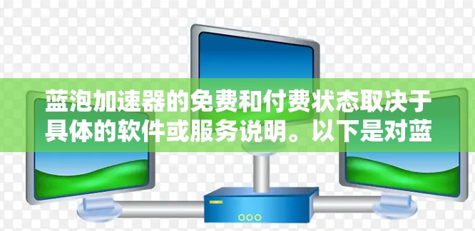 蓝泡加速器的免费和付费状态取决于具体的软件或服务说明。以下是对蓝泡加速器的详细分析