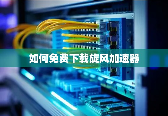 如何免费下载旋风加速器