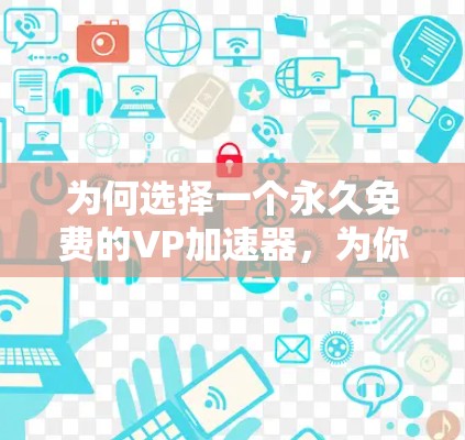 为何选择一个永久免费的VP加速器,为你的手机加速助力