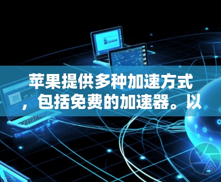 苹果提供多种加速方式,包括免费的加速器。以下是对苹果加速器的详细分析