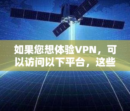 如果您想体验VPN,可以访问以下平台,这些平台通常提供免费试用服务 如果您想体验VPN,可以访问以下平台,这些平台通常提供免费试用服务