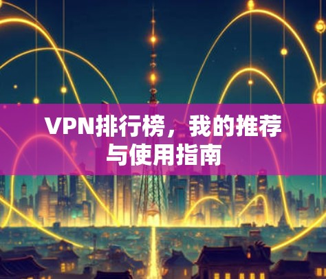 VPN排行榜，我的推荐与使用指南