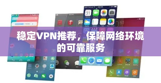 稳定VPN推荐,保障网络环境的可靠服务 稳定VPN推荐,保障网络环境的可靠服务