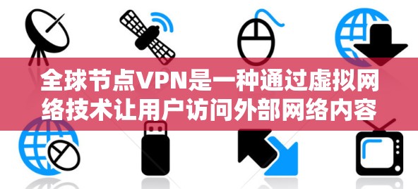 全球节点VPN是一种通过虚拟网络技术让用户访问外部网络内容的工具,通常涉及多个节点,用户可以从任何地方连接到其中一个节点,访问其他节点的服务器。以下是关于全球节点VPN的详细介绍