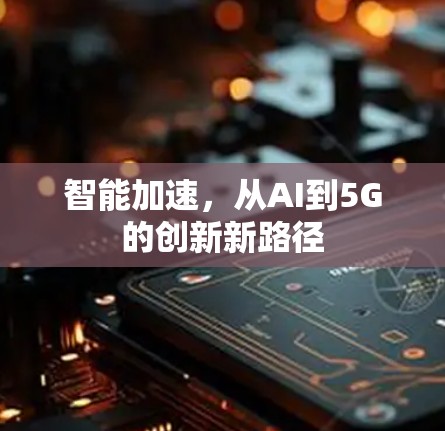 智能加速,从AI到5G的创新新路径