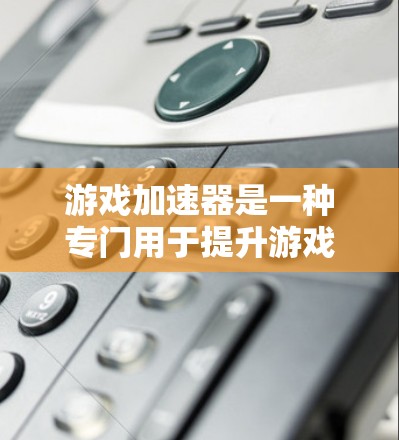 游戏加速器是一种专门用于提升游戏性能的软件工具,旨在优化游戏文件以让玩家在不同设备上更高效地运行游戏。以下是关于游戏加速器的详细总结
