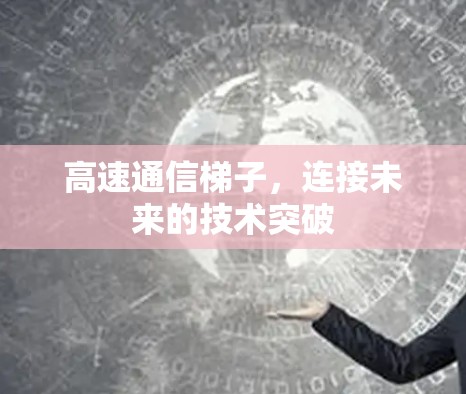 高速通信梯子,连接未来的技术突破