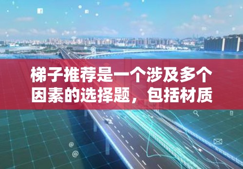 梯子推荐是一个涉及多个因素的选择题,包括材质、尺寸、高度、配置等。以下是一些常见的梯子推荐类型和建议,供你参考